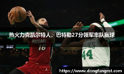 热火力克凯尔特人，巴特勒27分领军率队赢球