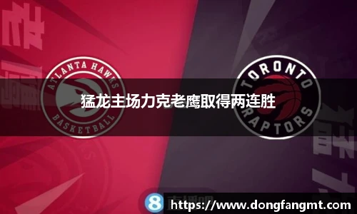 猛龙主场力克老鹰取得两连胜