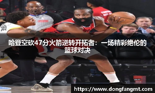 哈登空砍47分火箭逆转开拓者：一场精彩绝伦的篮球对决