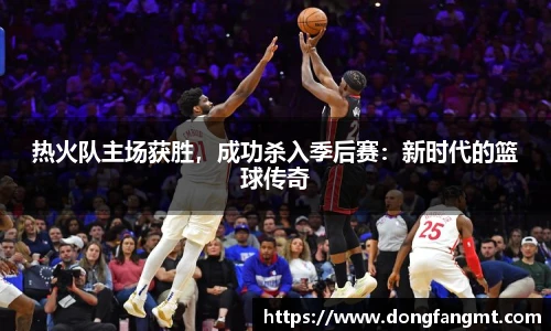 热火队主场获胜，成功杀入季后赛：新时代的篮球传奇