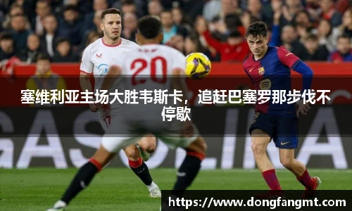 塞维利亚主场大胜韦斯卡，追赶巴塞罗那步伐不停歇