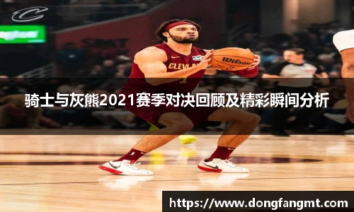 骑士与灰熊2021赛季对决回顾及精彩瞬间分析