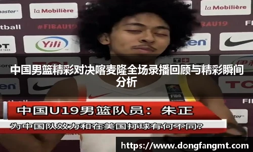 中国男篮精彩对决喀麦隆全场录播回顾与精彩瞬间分析